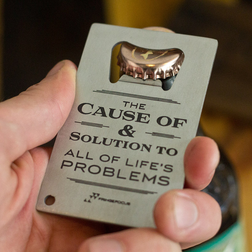 Alcohol The Cause of and solution to all of life's problems bottle opener