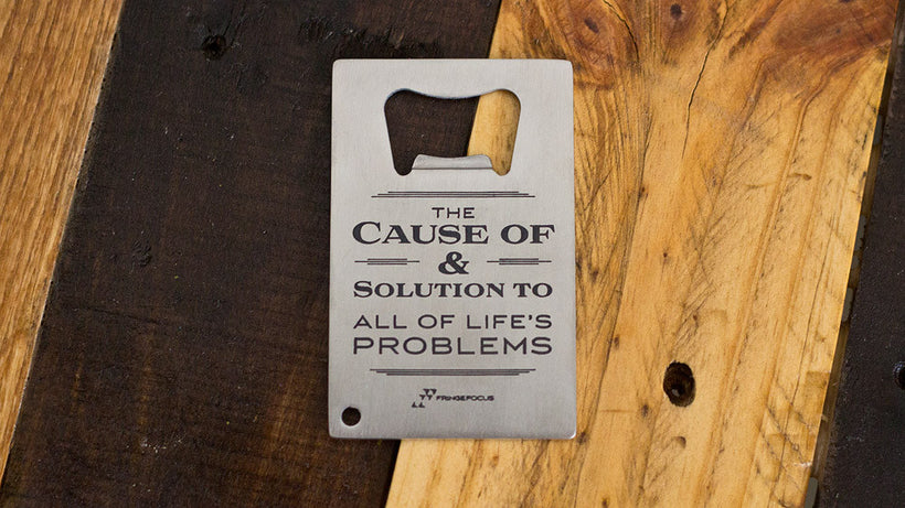 Alcohol The Cause of and solution to all of life's problems bottle opener