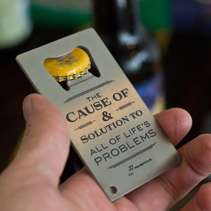 Alcohol The Cause of and solution to all of life's problems bottle opener